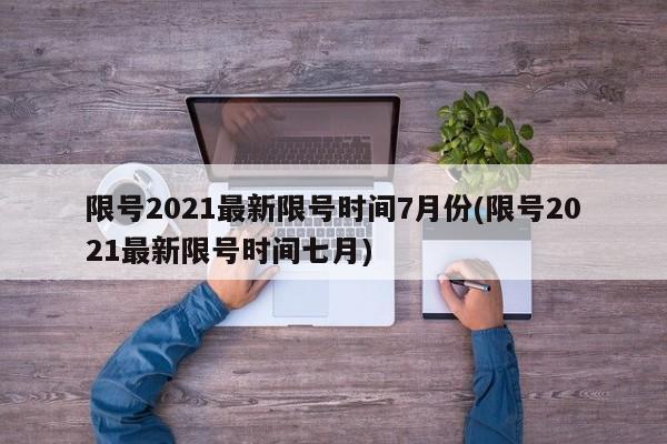 限号2021最新限号时间7月份(限号2021最新限号时间七月)