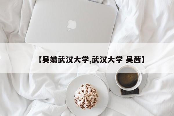 【吴婧武汉大学,武汉大学 吴茜】