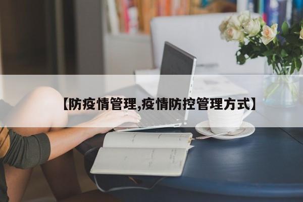 【防疫情管理,疫情防控管理方式】