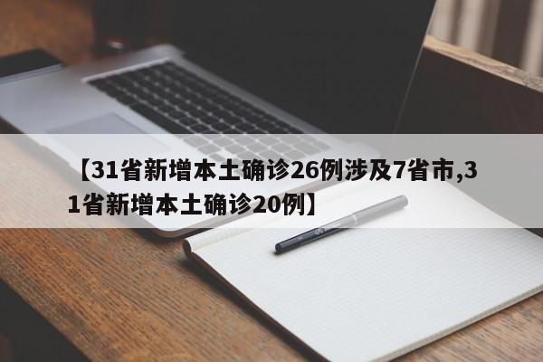 【31省新增本土确诊26例涉及7省市,31省新增本土确诊20例】