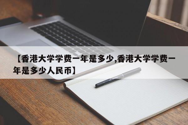 【香港大学学费一年是多少,香港大学学费一年是多少人民币】