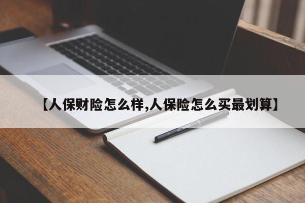 【人保财险怎么样,人保险怎么买最划算】