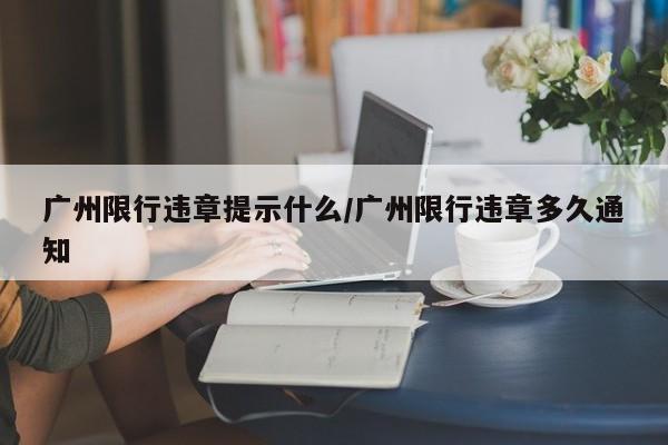 广州限行违章提示什么/广州限行违章多久通知