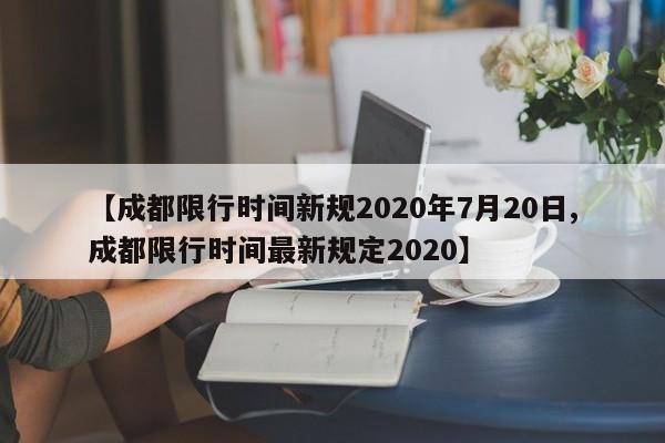 【成都限行时间新规2020年7月20日,成都限行时间最新规定2020】
