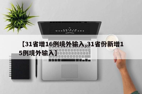 【31省增16例境外输入,31省份新增15例境外输入】
