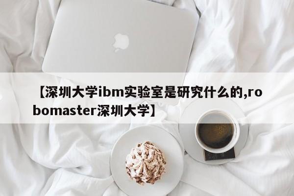【深圳大学ibm实验室是研究什么的,robomaster深圳大学】