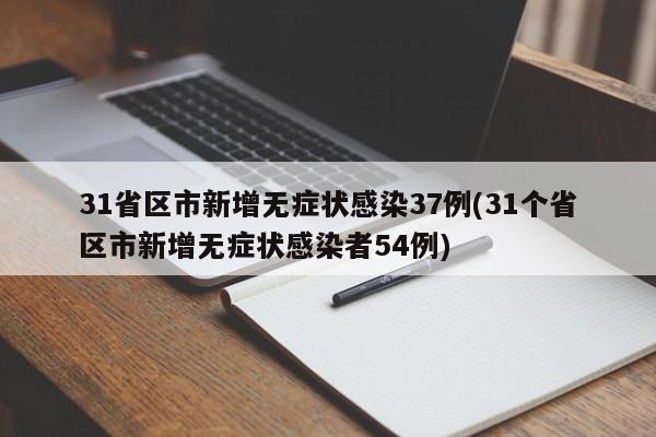 31省区市新增无症状感染37例(31个省区市新增无症状感染者54例)