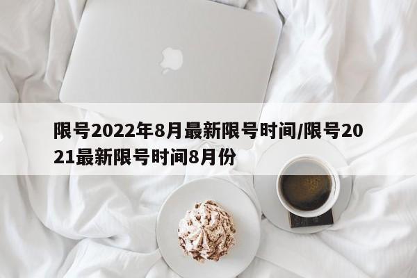 限号2022年8月最新限号时间/限号2021最新限号时间8月份