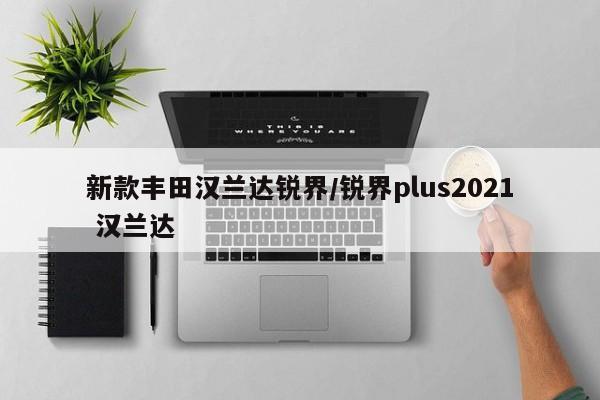 新款丰田汉兰达锐界/锐界plus2021 汉兰达