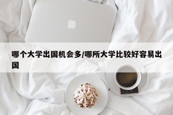 哪个大学出国机会多/哪所大学比较好容易出国