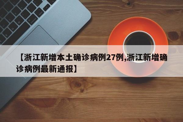 【浙江新增本土确诊病例27例,浙江新增确诊病例最新通报】