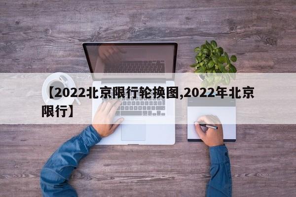 【2022北京限行轮换图,2022年北京限行】