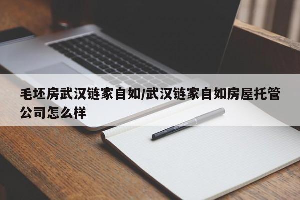 毛坯房武汉链家自如/武汉链家自如房屋托管公司怎么样