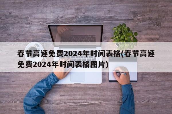春节高速免费2024年时间表格(春节高速免费2024年时间表格图片)