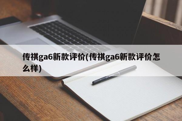 传祺ga6新款评价(传祺ga6新款评价怎么样)