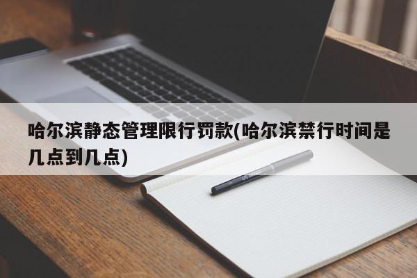 哈尔滨静态管理限行罚款(哈尔滨禁行时间是几点到几点)
