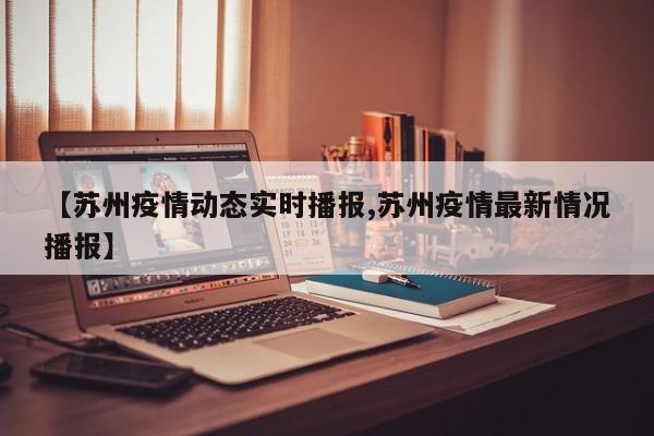 【苏州疫情动态实时播报,苏州疫情最新情况播报】