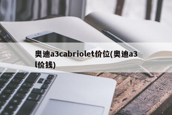 奥迪a3cabriolet价位(奥迪a3l价钱)