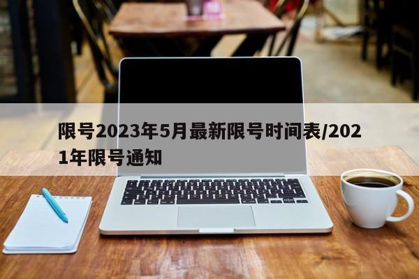 限号2023年5月最新限号时间表/2021年限号通知