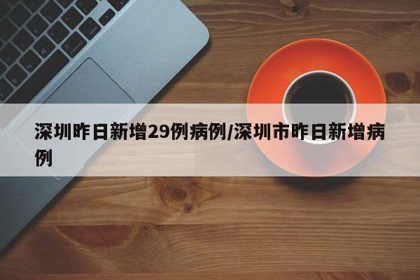 深圳昨日新增29例病例/深圳市昨日新增病例