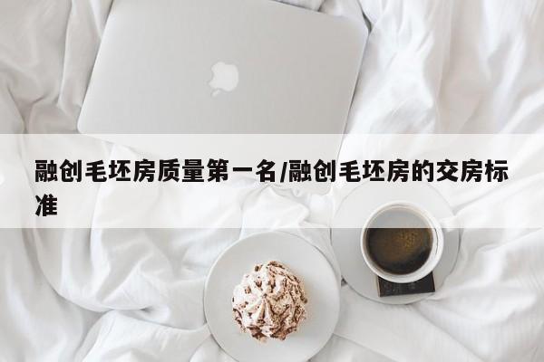 融创毛坯房质量第一名/融创毛坯房的交房标准