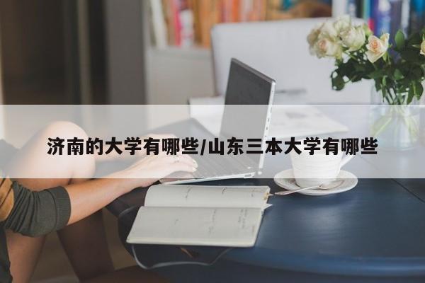 济南的大学有哪些/山东三本大学有哪些