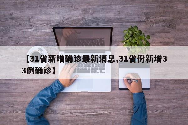 【31省新增确诊最新消息,31省份新增33例确诊】