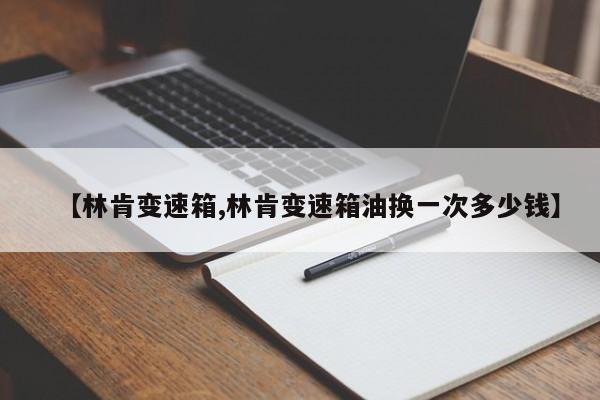 【林肯变速箱,林肯变速箱油换一次多少钱】
