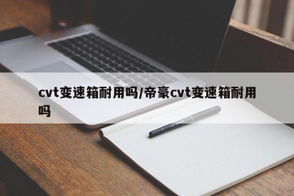 cvt变速箱耐用吗/帝豪cvt变速箱耐用吗