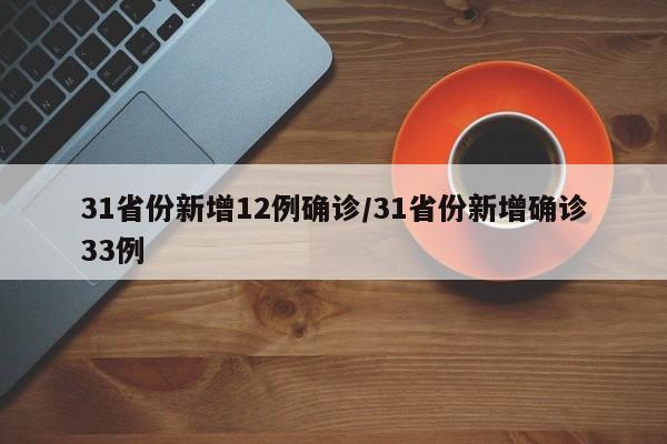 31省份新增12例确诊/31省份新增确诊33例