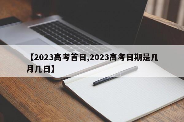 【2023高考首日,2023高考日期是几月几日】