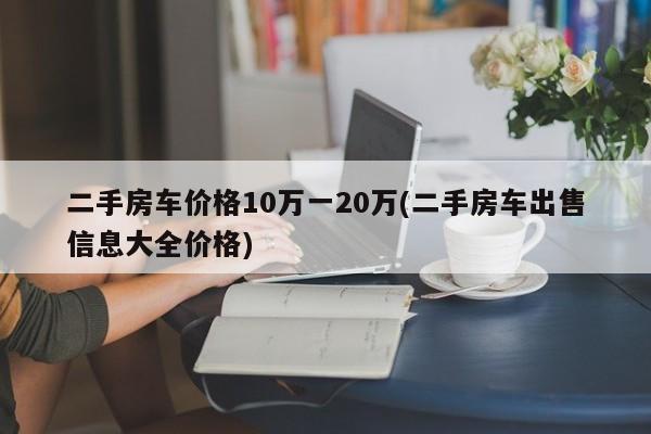 二手房车价格10万一20万(二手房车出售信息大全价格)
