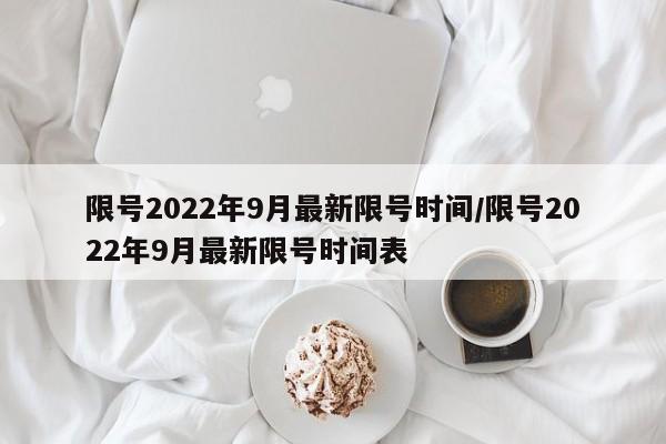 限号2022年9月最新限号时间/限号2022年9月最新限号时间表