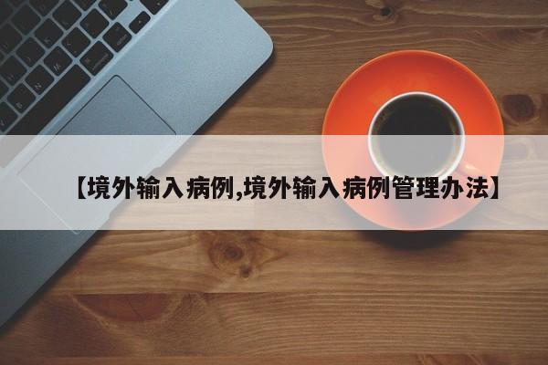 【境外输入病例,境外输入病例管理办法】