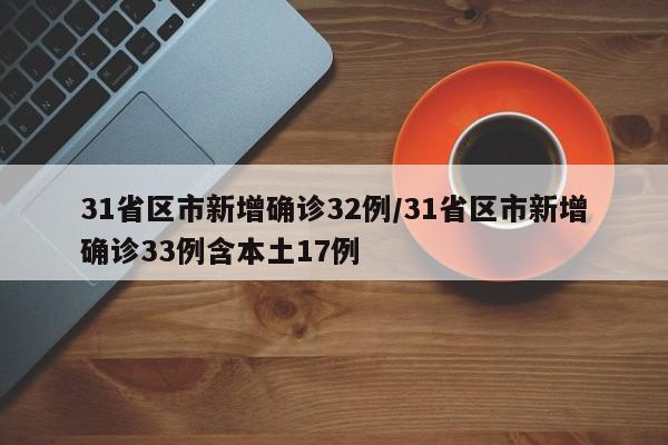31省区市新增确诊32例/31省区市新增确诊33例含本土17例