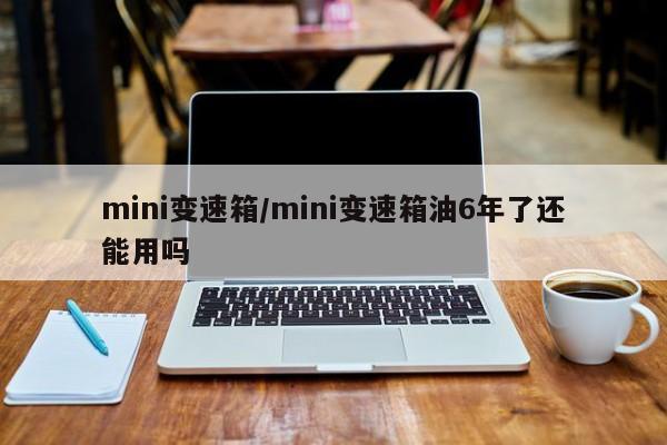 mini变速箱/mini变速箱油6年了还能用吗